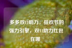  多多双11助力，狂欢节的强力引擎，双11助力红包在哪 第1张